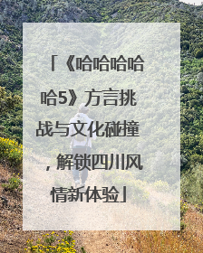 《哈哈哈哈哈5》方言挑战与文化碰撞，解锁四川风情新体验