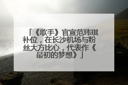 《歌手》官宣范玮琪补位，在长沙机场与粉丝大方比心，代表作《最初的梦想》