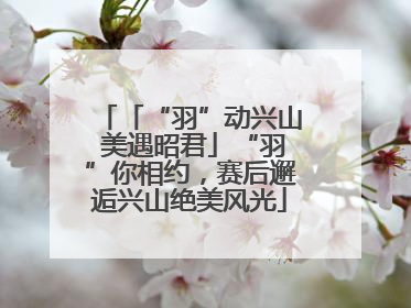 「“羽”动兴山 美遇昭君」“羽”你相约，赛后邂逅兴山绝美风光