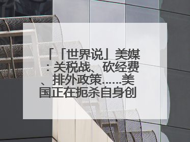 「世界说」美媒：关税战、砍经费、排外政策……美国正在扼杀自身创新能力