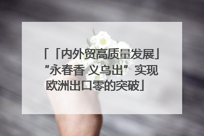 「内外贸高质量发展」“永春香 义乌出”实现欧洲出口零的突破