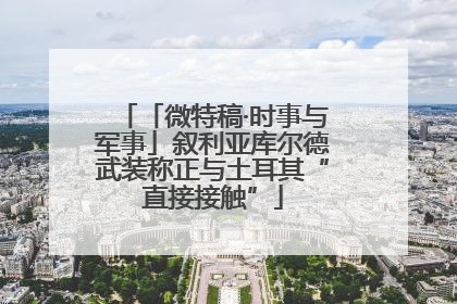 「微特稿·时事与军事」叙利亚库尔德武装称正与土耳其“直接接触”