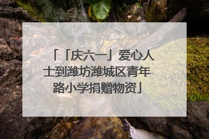 「庆六一」爱心人士到潍坊潍城区青年路小学捐赠物资
