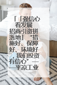 「强信心 看发展 招商引资拼落地」“措施好、保障好、环境好，我们投资有信心”——平凉工业园区医药原料绿色制造项目见闻