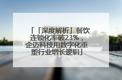 「深度解析」餐饮连锁化率破23%，企迈科技用数字化重塑行业增长逻辑
