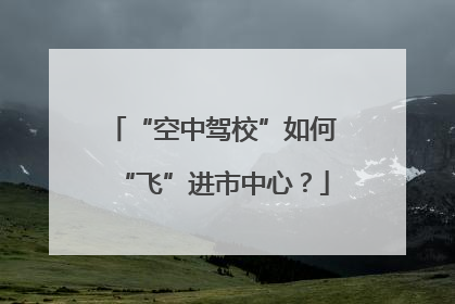 “空中驾校”如何“飞”进市中心？