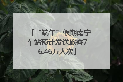 “端午”假期南宁车站预计发送旅客76.46万人次