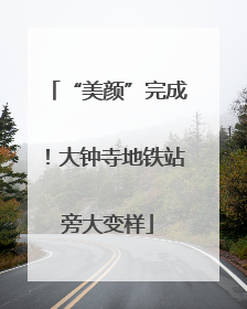 “美颜”完成！大钟寺地铁站旁大变样