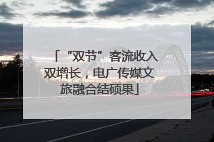 “双节”客流收入双增长，电广传媒文旅融合结硕果