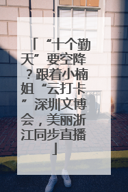 “十个勤天”要空降？跟着小楠姐“云打卡”深圳文博会，美丽浙江同步直播