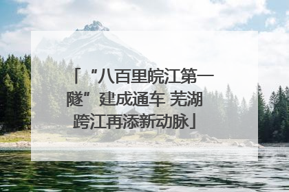 “八百里皖江第一隧”建成通车 芜湖跨江再添新动脉
