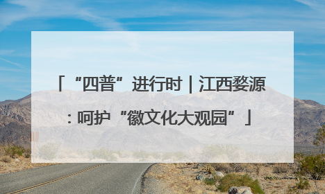 “四普”进行时｜江西婺源：呵护“徽文化大观园”