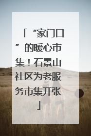 “家门口”的暖心市集！石景山社区为老服务市集开张