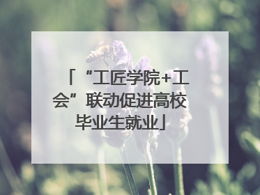 “工匠学院+工会”联动促进高校毕业生就业