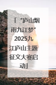 “庐山烟雨九江梦”2025九江庐山主题征文大赛启动