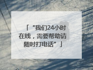 “我们24小时在线，需要帮助请随时打电话”