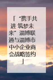 “携手共进 筑梦未来”淄博联通与淄博市中小企业商会战略签约