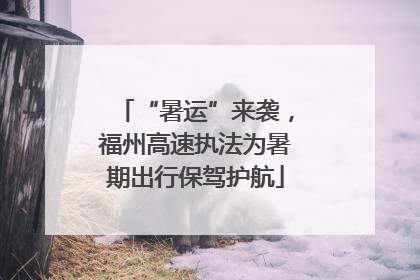 “暑运”来袭，福州高速执法为暑期出行保驾护航