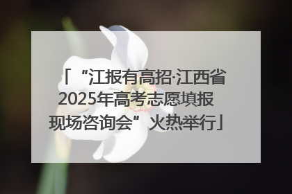 “江报有高招·江西省2025年高考志愿填报现场咨询会”火热举行