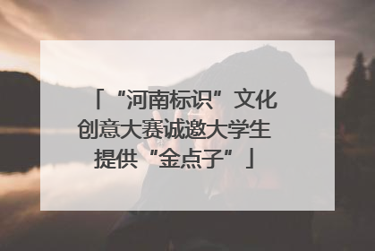 “河南标识”文化创意大赛诚邀大学生提供“金点子”