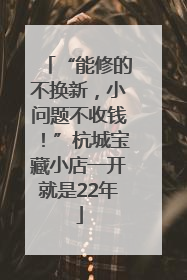 “能修的不换新，小问题不收钱！”杭城宝藏小店一开就是22年