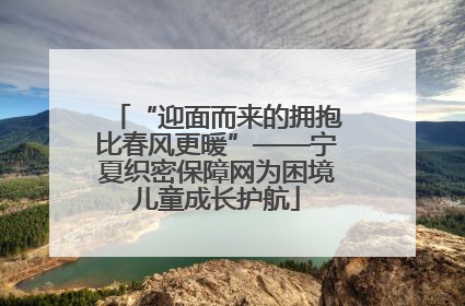 “迎面而来的拥抱比春风更暖”——宁夏织密保障网为困境儿童成长护航