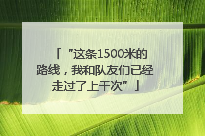 “这条1500米的路线，我和队友们已经走过了上千次”
