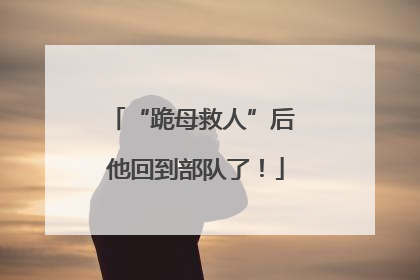 “跪母救人”后 他回到部队了！