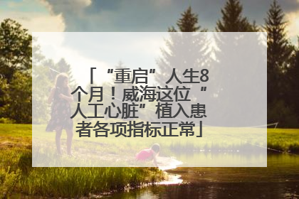 “重启”人生8个月！威海这位“人工心脏”植入患者各项指标正常