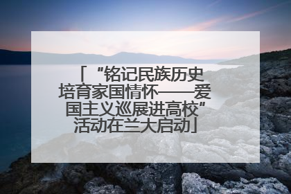 “铭记民族历史 培育家国情怀——爱国主义巡展进高校”活动在兰大启动