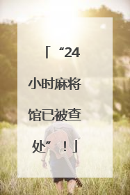“24小时麻将馆已被查处”！