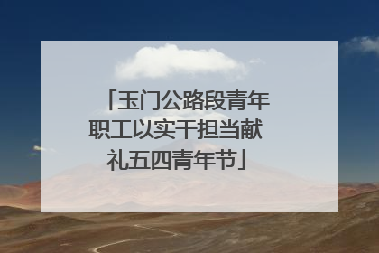 玉门公路段青年职工以实干担当献礼五四青年节