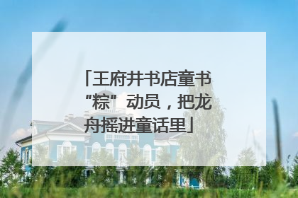 王府井书店童书“粽”动员，把龙舟摇进童话里
