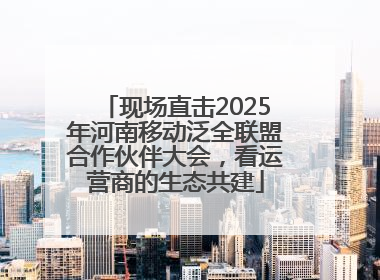 现场直击2025年河南移动泛全联盟合作伙伴大会，看运营商的生态共建