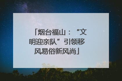 烟台福山：“文明迎亲队”引领移风易俗新风尚