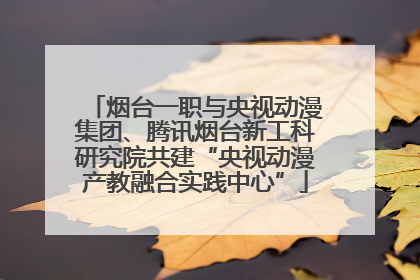 烟台一职与央视动漫集团、腾讯烟台新工科研究院共建“央视动漫产教融合实践中心”
