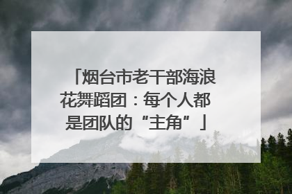 烟台市老干部海浪花舞蹈团：每个人都是团队的“主角”