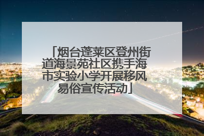 烟台蓬莱区登州街道海景苑社区携手海市实验小学开展移风易俗宣传活动