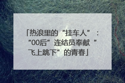 热浪里的“挂车人”：“00后”连结员奉献“飞上跳下”的青春