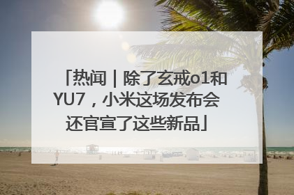 热闻｜除了玄戒o1和YU7，小米这场发布会还官宣了这些新品