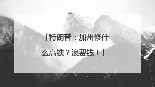 特朗普：加州修什么高铁？浪费钱！