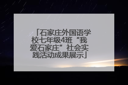 石家庄外国语学校七年级4班“我爱石家庄”社会实践活动成果展示