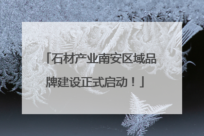 石材产业南安区域品牌建设正式启动！