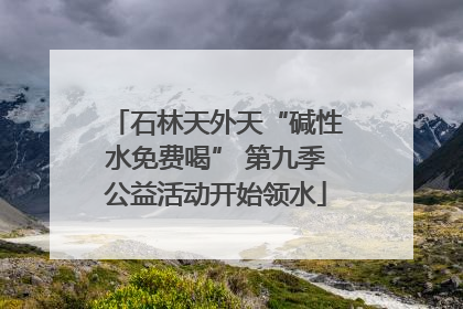 石林天外天“碱性水免费喝” 第九季公益活动开始领水