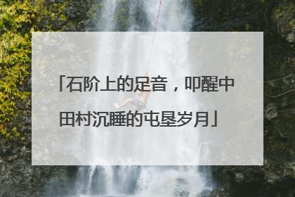 石阶上的足音，叩醒中田村沉睡的屯垦岁月