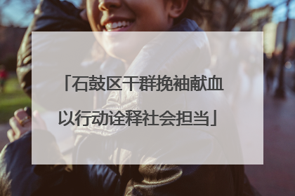 石鼓区干群挽袖献血 以行动诠释社会担当