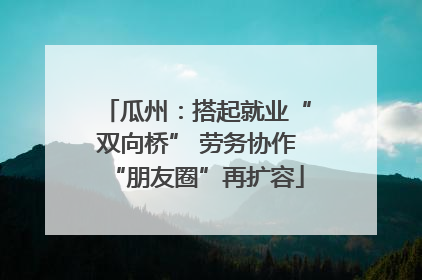 瓜州：搭起就业“双向桥” 劳务协作“朋友圈”再扩容