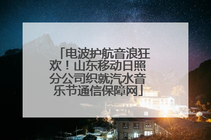 电波护航音浪狂欢！山东移动日照分公司织就汽水音乐节通信保障网