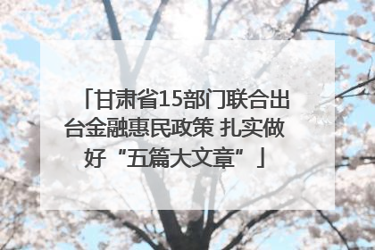 甘肃省15部门联合出台金融惠民政策 扎实做好“五篇大文章”