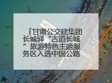 甘肃公交建集团长城驿“古道长城”旅游特色主题服务区入选中国公路学会“2025年度交通与旅游融合创新项目”